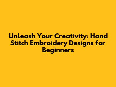 Unleash Your Creativity: Hand Stitch Embroidery Designs for Beginners
