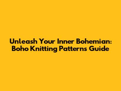 Unleash Your Inner Bohemian: Boho Knitting Patterns Guide