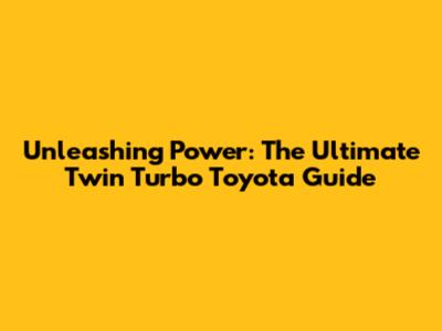 Unleashing Power: The Ultimate Twin Turbo Toyota Guide