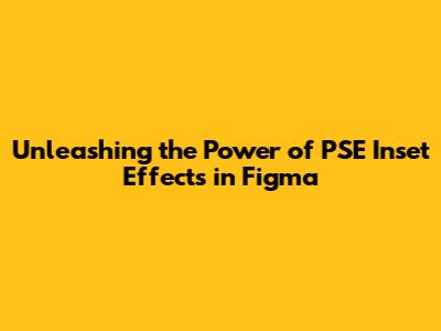 Unleashing the Power of PSE Inset Effects in Figma