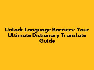 Unlock Language Barriers: Your Ultimate Dictionary Translate Guide