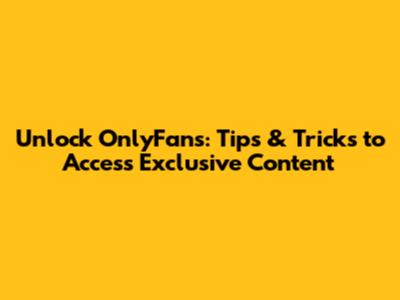 Unlock OnlyFans: Tips & Tricks to Access Exclusive Content