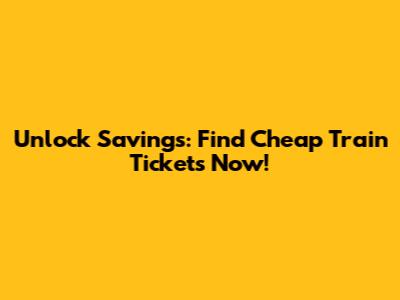 Unlock Savings: Find Cheap Train Tickets Now!