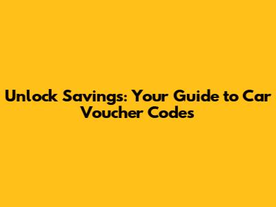 Unlock Savings: Your Guide to Car Voucher Codes