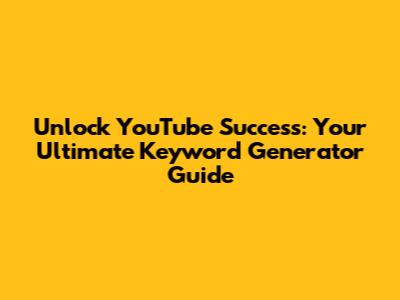 Unlock YouTube Success: Your Ultimate Keyword Generator Guide