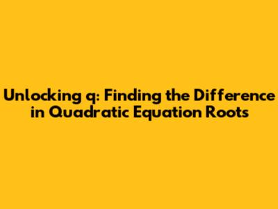 Unlocking 'q': Finding the Difference in Quadratic Equation Roots
