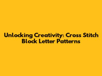 Unlocking Creativity: Cross Stitch Block Letter Patterns