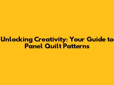 Unlocking Creativity: Your Guide to Panel Quilt Patterns