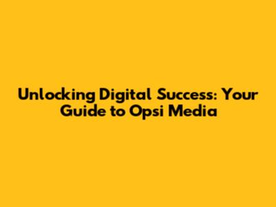 Unlocking Digital Success: Your Guide to Opsi Media