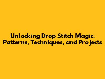 Unlocking Drop Stitch Magic: Patterns, Techniques, and Projects