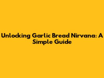 Unlocking Garlic Bread Nirvana: A Simple Guide