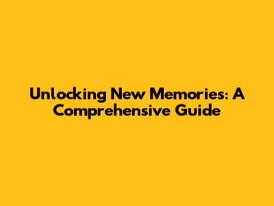 Unlocking New Memories: A Comprehensive Guide