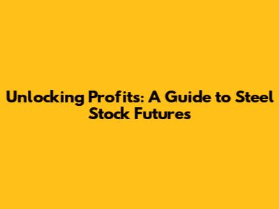 Unlocking Profits: A Guide to Steel Stock Futures