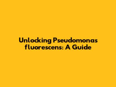 Unlocking Pseudomonas fluorescens: A Guide