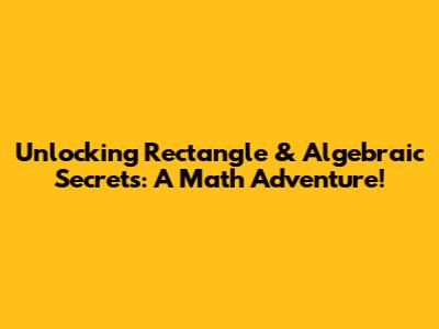 Unlocking Rectangle & Algebraic Secrets: A Math Adventure!
