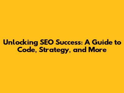 Unlocking SEO Success: A Guide to Code, Strategy, and More