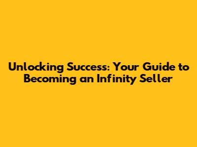 Unlocking Success: Your Guide to Becoming an Infinity Seller