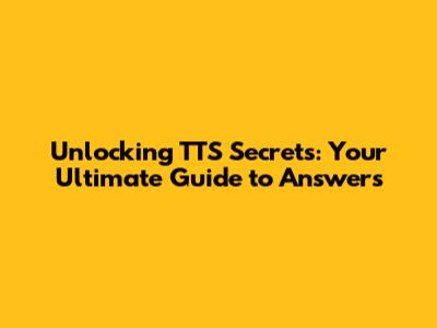 Unlocking TTS Secrets: Your Ultimate Guide to Answers