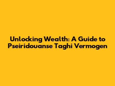 Unlocking Wealth: A Guide to Pseiridouanse Taghi Vermogen