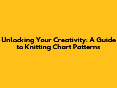 Unlocking Your Creativity: A Guide to Knitting Chart Patterns