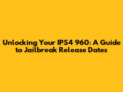 Unlocking Your IPS4 960: A Guide to Jailbreak Release Dates