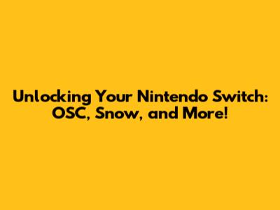 Unlocking Your Nintendo Switch: OSC, Snow, and More!