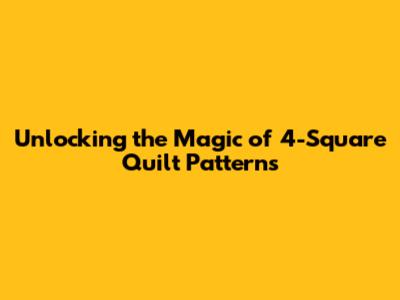 Unlocking the Magic of 4-Square Quilt Patterns