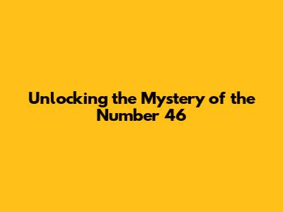 Unlocking the Mystery of the Number 46