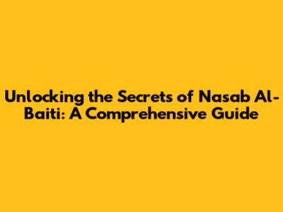 Unlocking the Secrets of Nasab Al-Baiti: A Comprehensive Guide