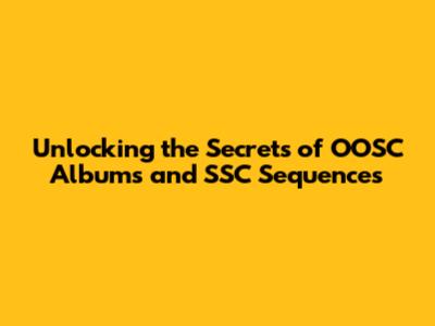 Unlocking the Secrets of OOSC Albums and SSC Sequences