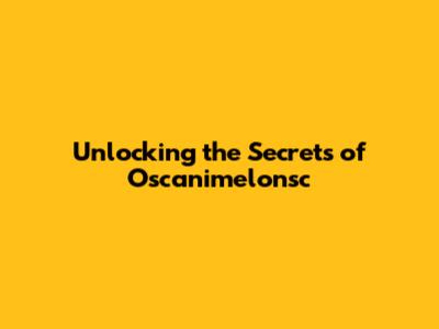 Unlocking the Secrets of Oscanimelonsc