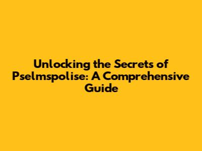 Unlocking the Secrets of Pselmspolise: A Comprehensive Guide