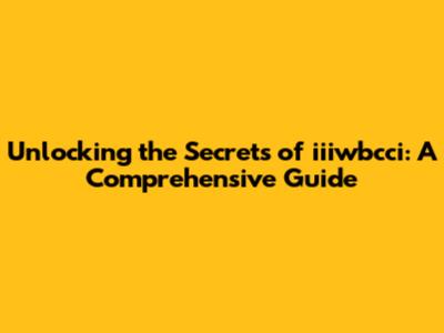 Unlocking the Secrets of iiiwbcci: A Comprehensive Guide
