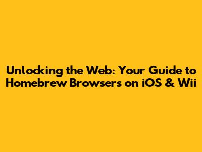 Unlocking the Web: Your Guide to Homebrew Browsers on iOS & Wii