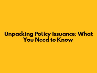 Unpacking Policy Issuance: What You Need to Know
