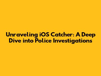 Unraveling iOS Catcher: A Deep Dive into Police Investigations