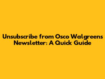 Unsubscribe from Osco Walgreens Newsletter: A Quick Guide