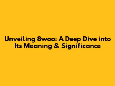 Unveiling 8woo: A Deep Dive into Its Meaning & Significance