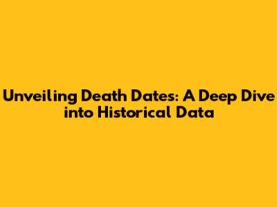 Unveiling Death Dates: A Deep Dive into Historical Data