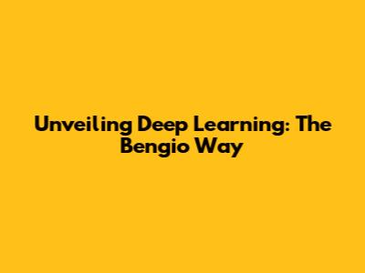Unveiling Deep Learning: The Bengio Way