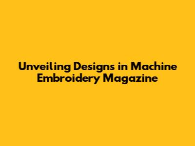 Unveiling Designs in Machine Embroidery Magazine