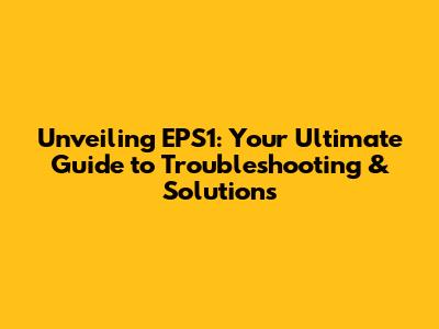 Unveiling EPS1: Your Ultimate Guide to Troubleshooting & Solutions