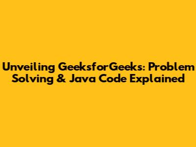 Unveiling GeeksforGeeks: Problem Solving & Java Code Explained