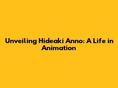 Unveiling Hideaki Anno: A Life in Animation