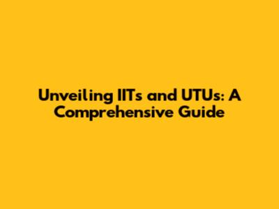 Unveiling IITs and UTUs: A Comprehensive Guide