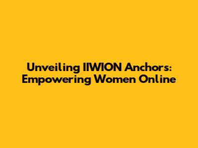 Unveiling IIWION Anchors: Empowering Women Online