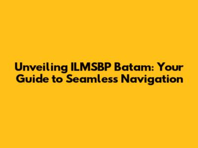 Unveiling ILMSBP Batam: Your Guide to Seamless Navigation