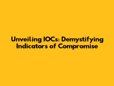 Unveiling IOCs: Demystifying Indicators of Compromise