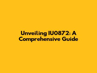 Unveiling IU0872: A Comprehensive Guide