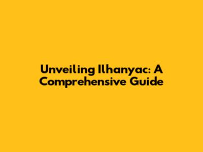 Unveiling Ilhanyac: A Comprehensive Guide